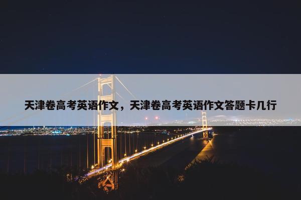 天津卷高考英语作文，天津卷高考英语作文答题卡几行