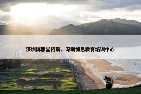 深圳博思堂招聘，深圳博思教育培训中心