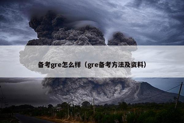 备考gre怎么样（gre备考方法及资料）
