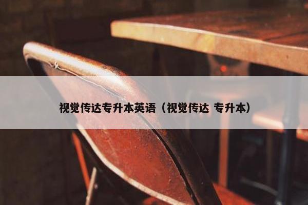 视觉传达专升本英语（视觉传达 专升本）