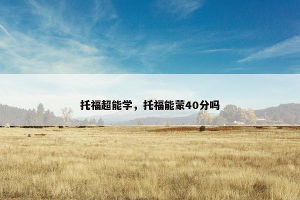 托福超能学，托福能蒙40分吗