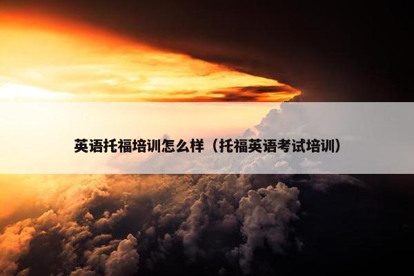 英语托福培训怎么样（托福英语考试培训）