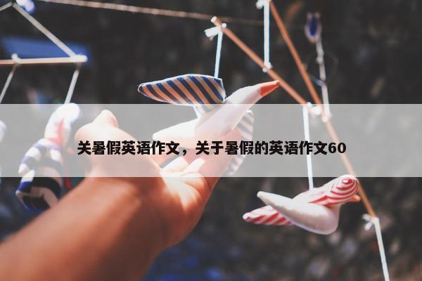 关暑假英语作文，关于暑假的英语作文60