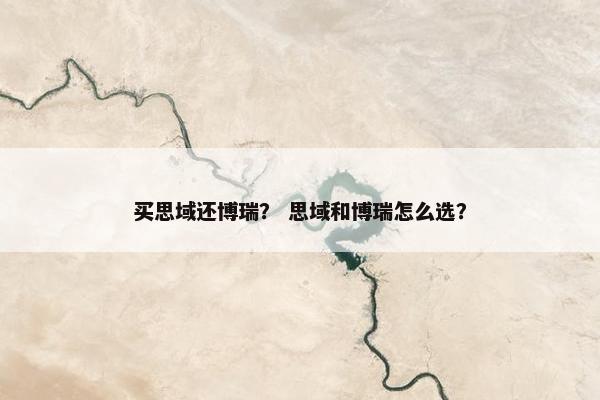 买思域还博瑞？ 思域和博瑞怎么选？