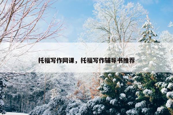 托福写作网课，托福写作辅导书推荐