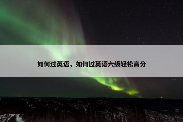 如何过英语，如何过英语六级轻松高分