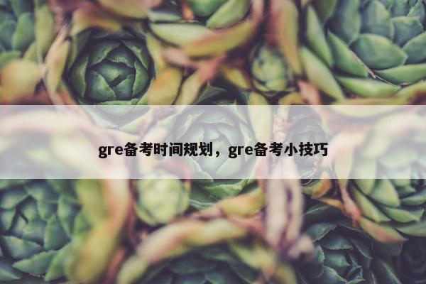 gre备考时间规划，gre备考小技巧