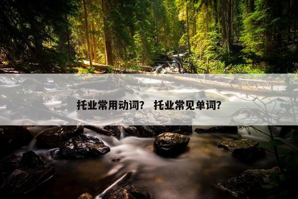 托业常用动词？ 托业常见单词？