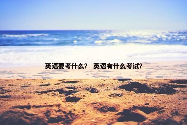 英语要考什么？ 英语有什么考试？
