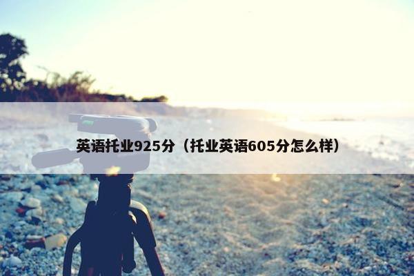 英语托业925分（托业英语605分怎么样）