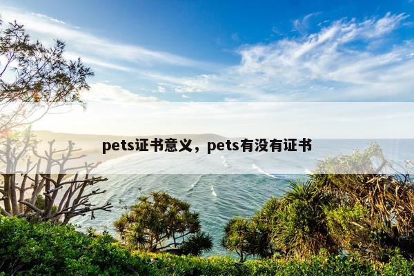 pets证书意义，pets有没有证书