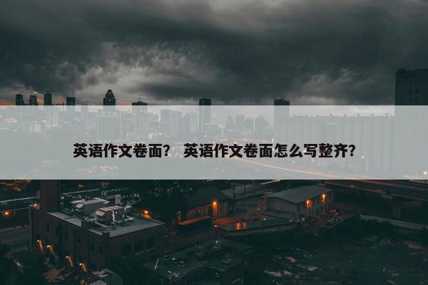 英语作文卷面？ 英语作文卷面怎么写整齐？