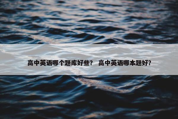 高中英语哪个题库好些？ 高中英语哪本题好？