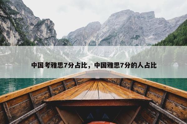 中国考雅思7分占比，中国雅思7分的人占比