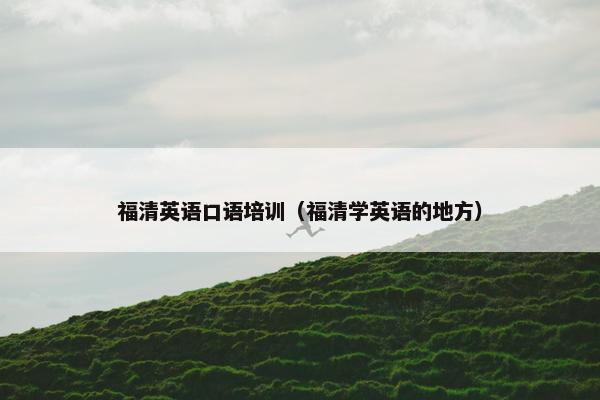 福清英语口语培训（福清学英语的地方）
