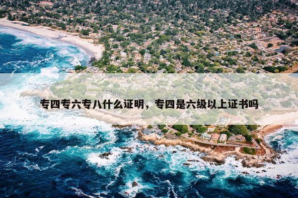 专四专六专八什么证明，专四是六级以上证书吗