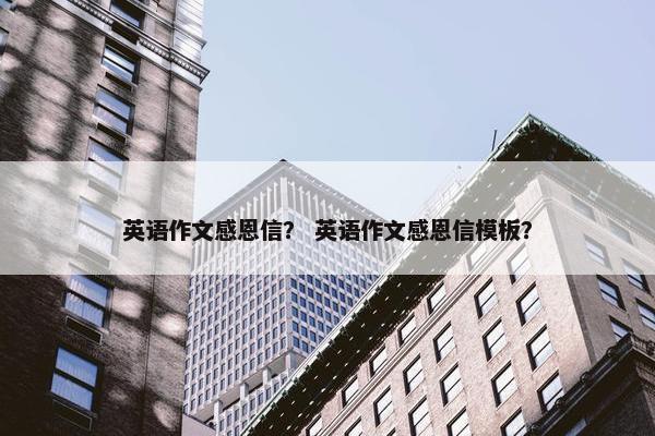 英语作文感恩信？ 英语作文感恩信模板？