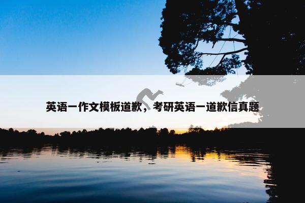 英语一作文模板道歉，考研英语一道歉信真题