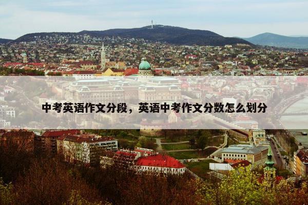 中考英语作文分段，英语中考作文分数怎么划分