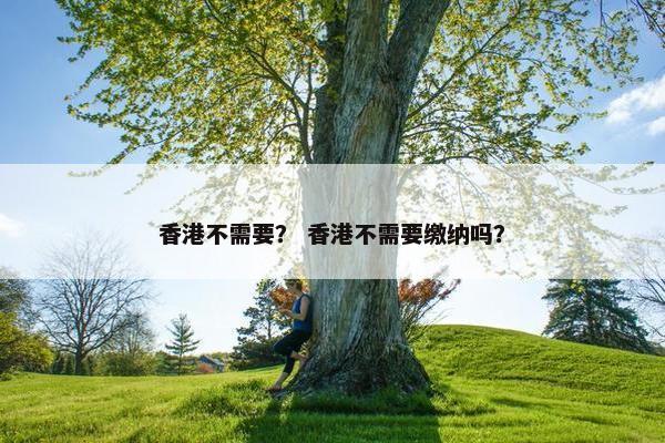 香港不需要？ 香港不需要缴纳吗？