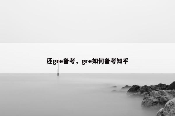 还gre备考，gre如何备考知乎