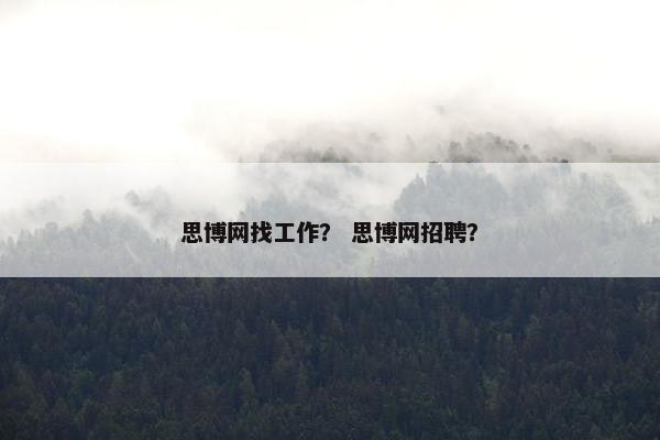 思博网找工作？ 思博网招聘？