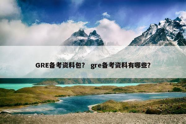 GRE备考资料包？ gre备考资料有哪些？
