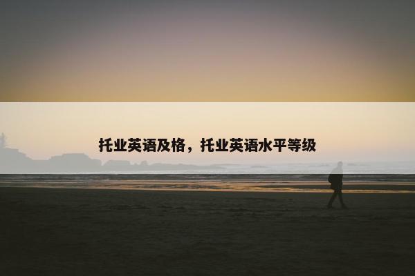 托业英语及格，托业英语水平等级