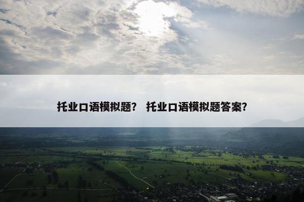 托业口语模拟题？ 托业口语模拟题答案？