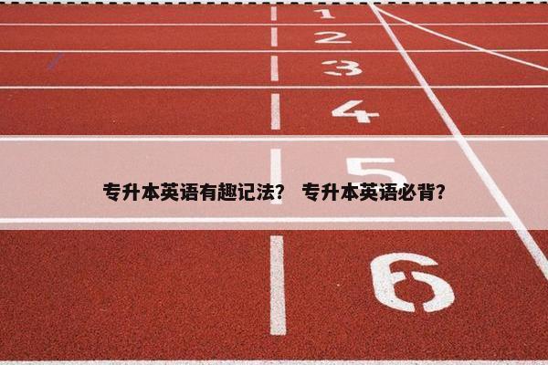 专升本英语有趣记法？ 专升本英语必背？