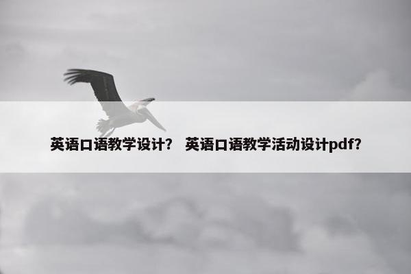英语口语教学设计？ 英语口语教学活动设计pdf？