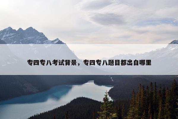 专四专八考试背景，专四专八题目都出自哪里