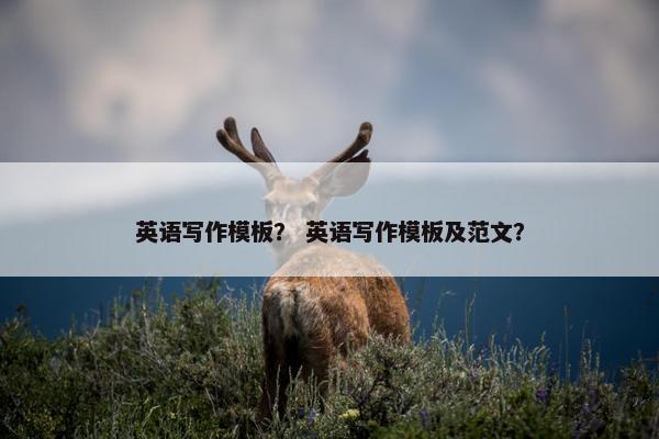 英语写作模板？ 英语写作模板及范文？