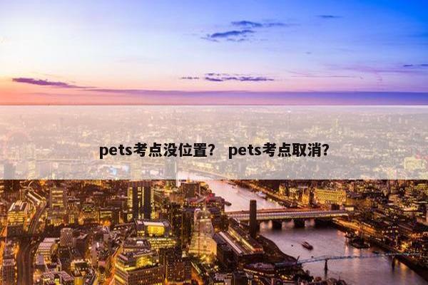 pets考点没位置？ pets考点取消？