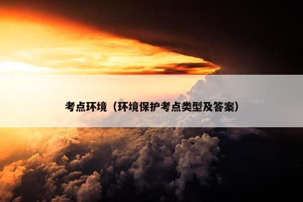 考点环境（环境保护考点类型及答案）