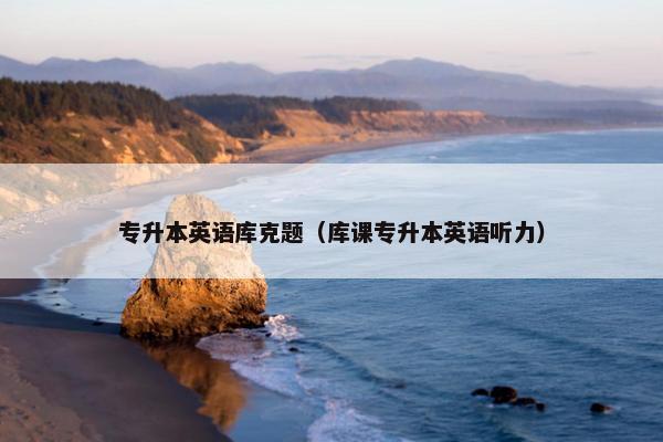 专升本英语库克题（库课专升本英语听力）