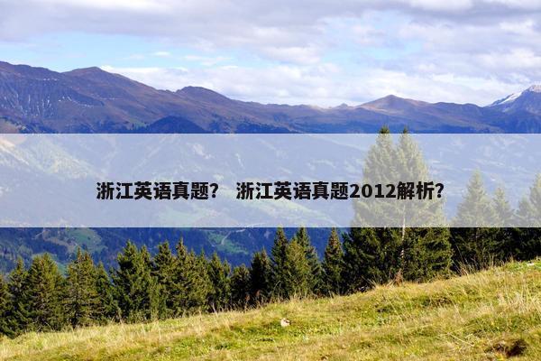 浙江英语真题？ 浙江英语真题2012解析？