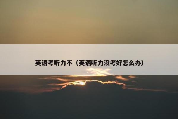 英语考听力不（英语听力没考好怎么办）