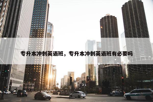 专升本冲刺英语班，专升本冲刺英语班有必要吗