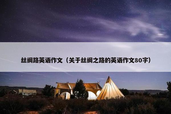 丝绸路英语作文（关于丝绸之路的英语作文80字）