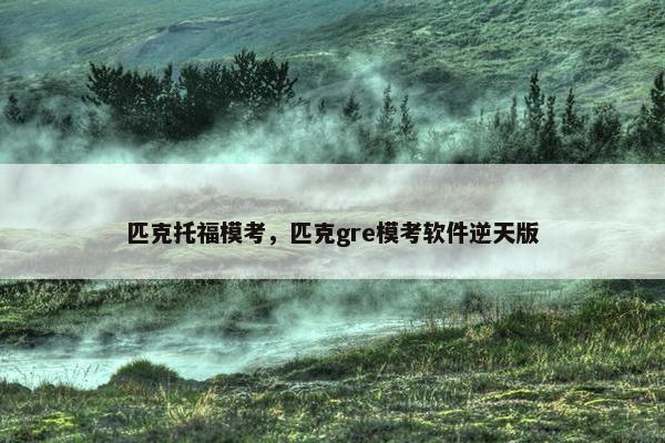 匹克托福模考，匹克gre模考软件逆天版