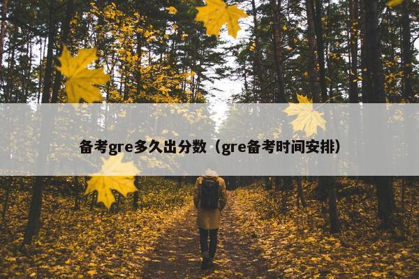 备考gre多久出分数（gre备考时间安排）