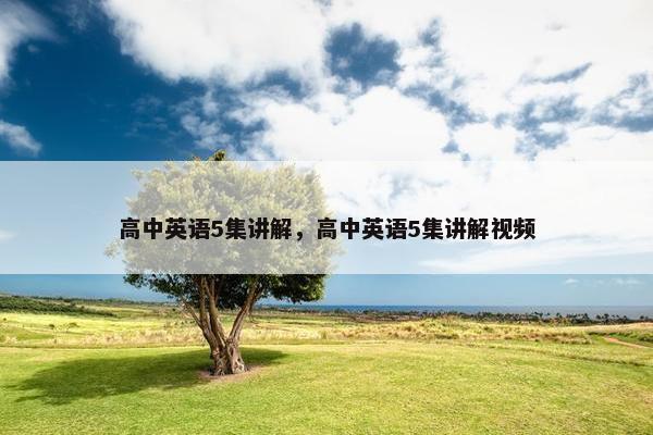 高中英语5集讲解，高中英语5集讲解视频