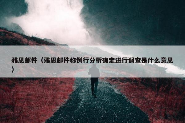 雅思邮件（雅思邮件称例行分析确定进行调查是什么意思）