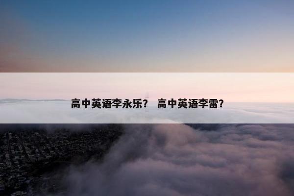 高中英语李永乐？ 高中英语李雷？