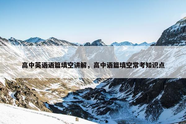 高中英语语篇填空讲解，高中语篇填空常考知识点