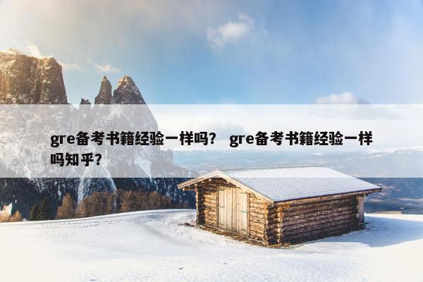 gre备考书籍经验一样吗？ gre备考书籍经验一样吗知乎？