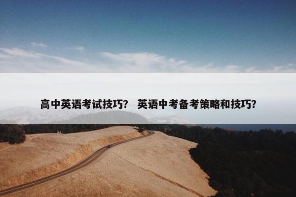 高中英语考试技巧？ 英语中考备考策略和技巧？