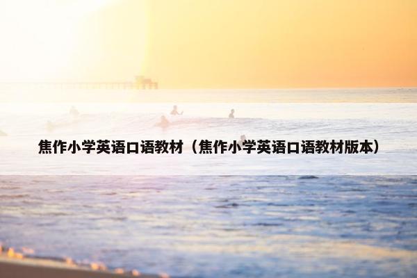 焦作小学英语口语教材（焦作小学英语口语教材版本）