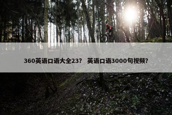 360英语口语大全23？ 英语口语3000句视频？